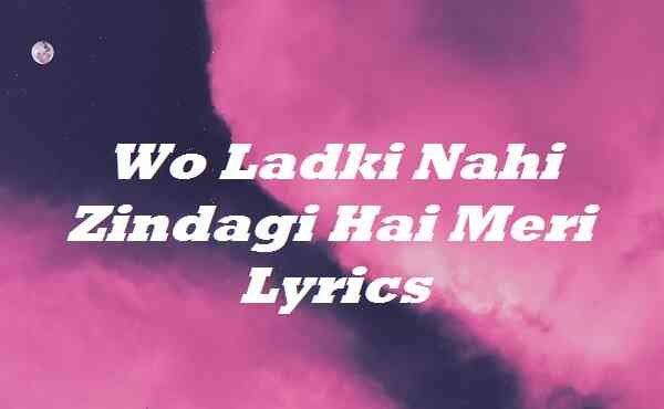 Wo Ladki Nahi Zindagi Hai Meri Lyrics